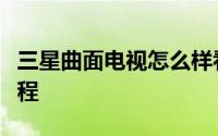 三星曲面电视怎么样看及抖音成人怎么直播教程