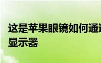 这是苹果眼镜如何通过触摸屏将任何表面变成显示器