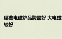 哪些电磁炉品牌最好 大电磁炉品牌介绍大电磁炉哪个品牌比较好