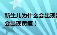 新生儿为什么会出现宫内感染（新生儿为什么会出现黄疸）