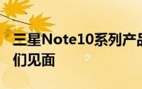 三星Note10系列产品将在本次发布会上与我们见面