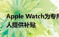 Apple Watch为专用健康医疗保险计划中的人提供补贴