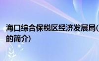 海口综合保税区经济发展局(关于海口综合保税区经济发展局的简介)