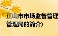 江山市市场监督管理局(关于江山市市场监督管理局的简介)