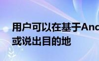 用户可以在基于Android的智能手机中输入或说出目的地