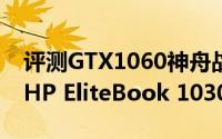 评测GTX1060神舟战神ZX7值得入手吗以及HP EliteBook 1030 G1怎么样