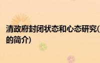 清政府封闭状态和心态研究(关于清政府封闭状态和心态研究的简介)