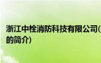 浙江中栓消防科技有限公司(关于浙江中栓消防科技有限公司的简介)