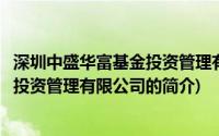 深圳中盛华富基金投资管理有限公司(关于深圳中盛华富基金投资管理有限公司的简介)