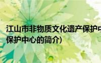 江山市非物质文化遗产保护中心(关于江山市非物质文化遗产保护中心的简介)