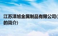 江苏泽旭金属制品有限公司(关于江苏泽旭金属制品有限公司的简介)