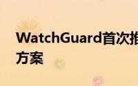 WatchGuard首次推出支持信誉的防御解决方案