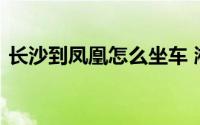 长沙到凤凰怎么坐车 湘潭到凤凰古城的高铁