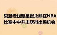 男篮锋线新星崔永熙在NBA夏季联赛开拓者队的比赛第一场比赛中中并未获得出场机会