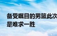 备受瞩目的男篮此次征战NBA夏季联赛依旧是难求一胜