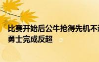 比赛开始后公牛抢得先机不过波杰姆斯基首节三记三分帮助勇士完成反超