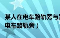 某人在电车路轨旁与路轨平行的路上（某人在电车路轨旁）