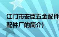 江门市安臣五金配件厂(关于江门市安臣五金配件厂的简介)