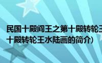 民国十殿阎王之第十殿转轮王水陆画(关于民国十殿阎王之第十殿转轮王水陆画的简介)