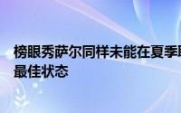 榜眼秀萨尔同样未能在夏季联赛的首场比赛中展现出自己的最佳状态