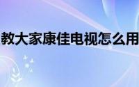 教大家康佳电视怎么用手机爱奇艺投屏的办法