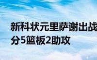 新科状元里萨谢出战29分41秒12中4得到11分5篮板2助攻