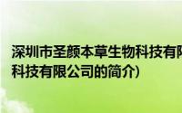 深圳市圣颜本草生物科技有限公司(关于深圳市圣颜本草生物科技有限公司的简介)