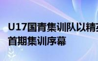 U17国青集训队以精英训练营形式在长春拉开首期集训序幕