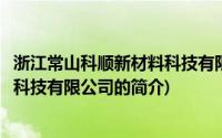 浙江常山科顺新材料科技有限公司(关于浙江常山科顺新材料科技有限公司的简介)