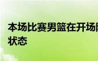 本场比赛男篮在开场阶段展现出了不俗的竞技状态