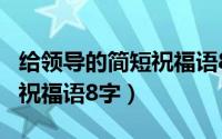 给领导的简短祝福语8字 中秋（给领导的简短祝福语8字）