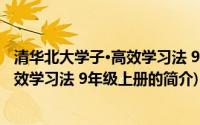 清华北大学子·高效学习法 9年级上册(关于清华北大学子·高效学习法 9年级上册的简介)