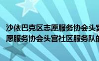 沙依巴克区志愿服务协会头宫社区服务队(关于沙依巴克区志愿服务协会头宫社区服务队的简介)