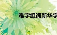 难字组词新华字典（难字组词）