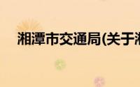 湘潭市交通局(关于湘潭市交通局的简介)