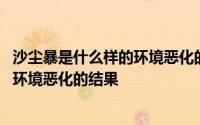 沙尘暴是什么样的环境恶化的结果 「已回复」沙尘暴是什么环境恶化的结果