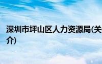 深圳市坪山区人力资源局(关于深圳市坪山区人力资源局的简介)