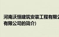 河南沃恒建筑安装工程有限公司(关于河南沃恒建筑安装工程有限公司的简介)