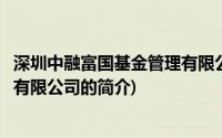 深圳中融富国基金管理有限公司(关于深圳中融富国基金管理有限公司的简介)