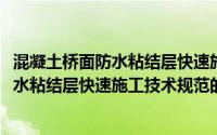 混凝土桥面防水粘结层快速施工技术规范(关于混凝土桥面防水粘结层快速施工技术规范的简介)