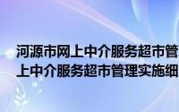 河源市网上中介服务超市管理实施细则 试行(关于河源市网上中介服务超市管理实施细则 试行的简介)