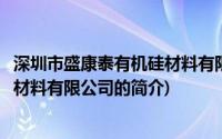 深圳市盛康泰有机硅材料有限公司(关于深圳市盛康泰有机硅材料有限公司的简介)