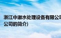 浙江中澈水处理设备有限公司(关于浙江中澈水处理设备有限公司的简介)