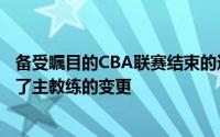 备受瞩目的CBA联赛结束的这个休赛期之中不少球队都完成了主教练的变更