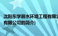 沈阳东学碧水环境工程有限公司(关于沈阳东学碧水环境工程有限公司的简介)