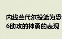 内线兰代尔投篮为恐怖的12中9砍下20分8板6助攻的神勇的表现