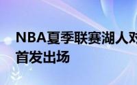 NBA夏季联赛湖人对决凯尔特人布朗尼继续首发出场