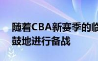 随着CBA新赛季的临近各支球队都在紧锣密鼓地进行备战