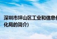 深圳市坪山区工业和信息化局(关于深圳市坪山区工业和信息化局的简介)