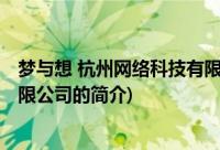 梦与想 杭州网络科技有限公司(关于梦与想 杭州网络科技有限公司的简介)